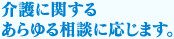 介護に関するあらゆる相談に応じます