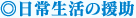 ◎日常生活の援助