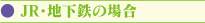 JR・地下鉄の場合