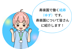寿楽園で働く結寿（ゆず）です。寿楽園について皆さんに紹介します！